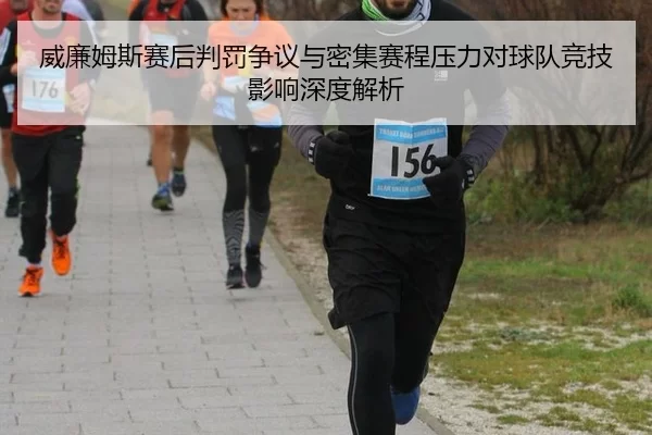 威廉姆斯赛后判罚争议与密集赛程压力对球队竞技影响深度解析