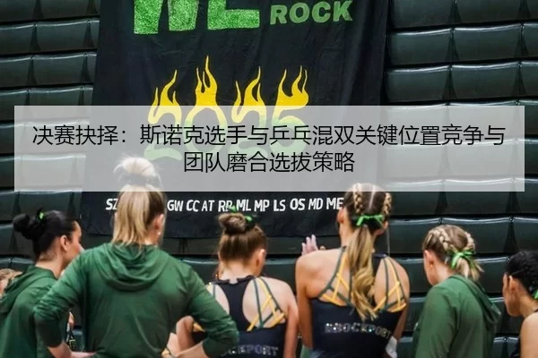 jue-sai-jue-ze-si-nuo-ke-xuan-shou-yu-ping-pang-hun-shuang-guan-jian-wei-zhi-jing-zheng-yu-tuan-dui-mo-he-xuan-ba-ce-lve-2-657.jpg